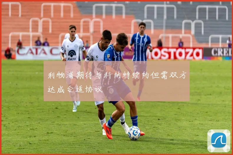 利物浦期待与科纳特续约但需双方达成合适协议