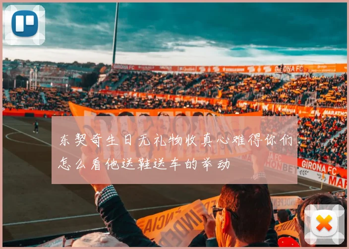 东契奇生日无礼物收真心难得你们怎么看他送鞋送车的举动