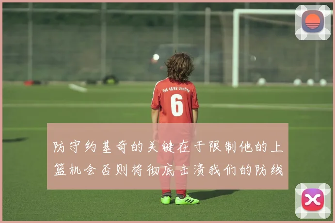防守约基奇的关键在于限制他的上篮机会否则将彻底击溃我们的防线