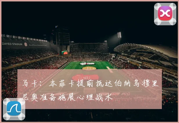 马卡：本菲卡提前抵达伯纳乌穆里尼奥准备施展心理战术