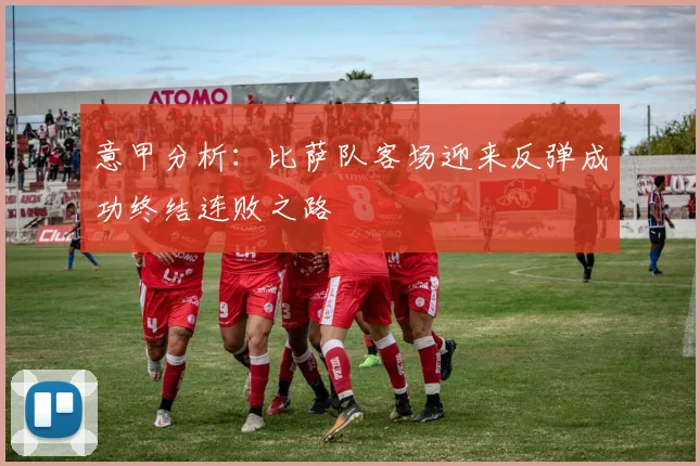 意甲分析：比萨队客场迎来反弹成功终结连败之路