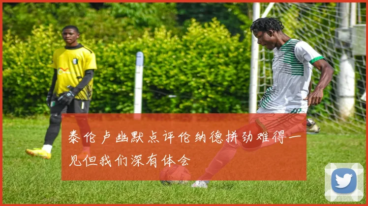 泰伦卢幽默点评伦纳德拼劲难得一见但我们深有体会