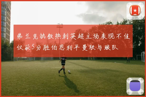 弗兰克执教热刺英超主场表现不佳仅获5分胜伯恩利平曼联与狼队