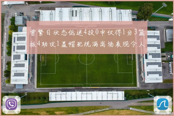 曾繁日状态低迷4投0中仅得1分3篮板4助攻1盖帽犯规满离场表现令人失望