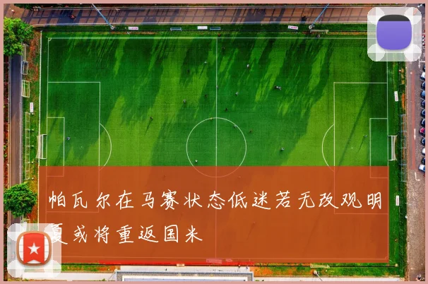 帕瓦尔在马赛状态低迷若无改观明夏或将重返国米