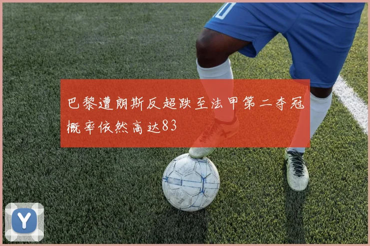 巴黎遭朗斯反超跌至法甲第二夺冠概率依然高达83