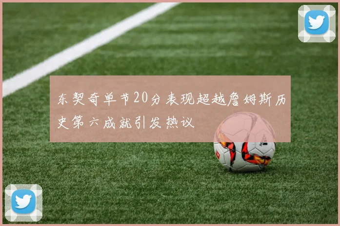 东契奇单节20分表现超越詹姆斯历史第六成就引发热议