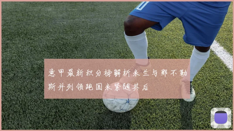 意甲最新积分榜解析米兰与那不勒斯并列领跑国米紧随其后
