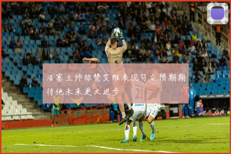 活塞主帅称赞艾维表现符合预期期待他未来更大进步