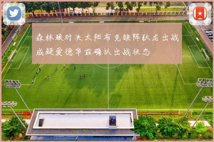 森林狼对决太阳布克缺阵狄龙出战成疑爱德华兹确认出战状态