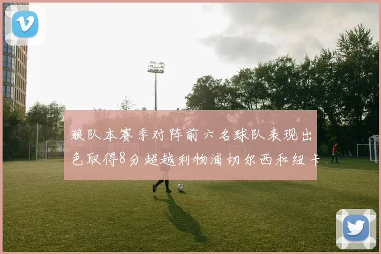 狼队本赛季对阵前六名球队表现出色取得8分超越利物浦切尔西和纽卡