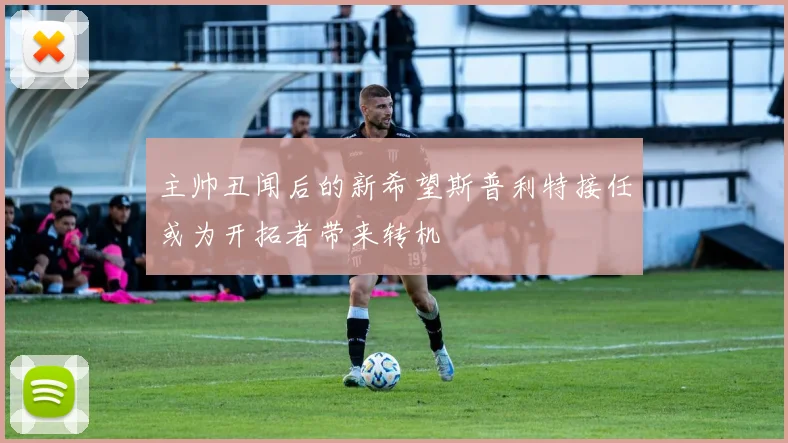 主帅丑闻后的新希望斯普利特接任或为开拓者带来转机