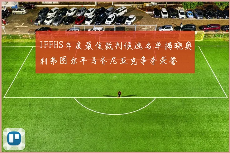 IFFHS年度最佳裁判候选名单揭晓奥利弗图尔平马齐尼亚克争夺荣誉