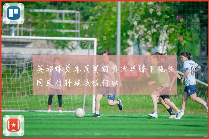 英超球员本周赛前首次单膝下跪共同反对种族歧视行动