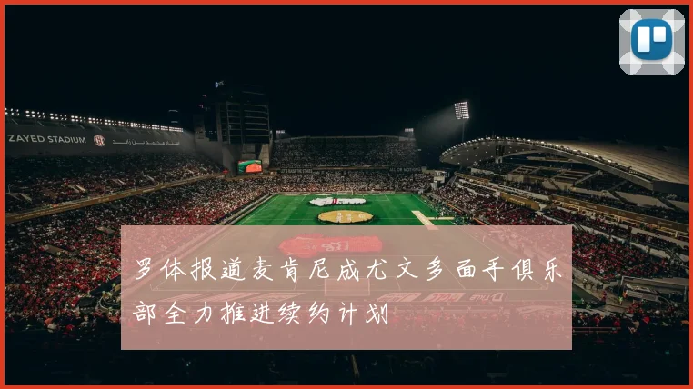 罗体报道麦肯尼成尤文多面手俱乐部全力推进续约计划