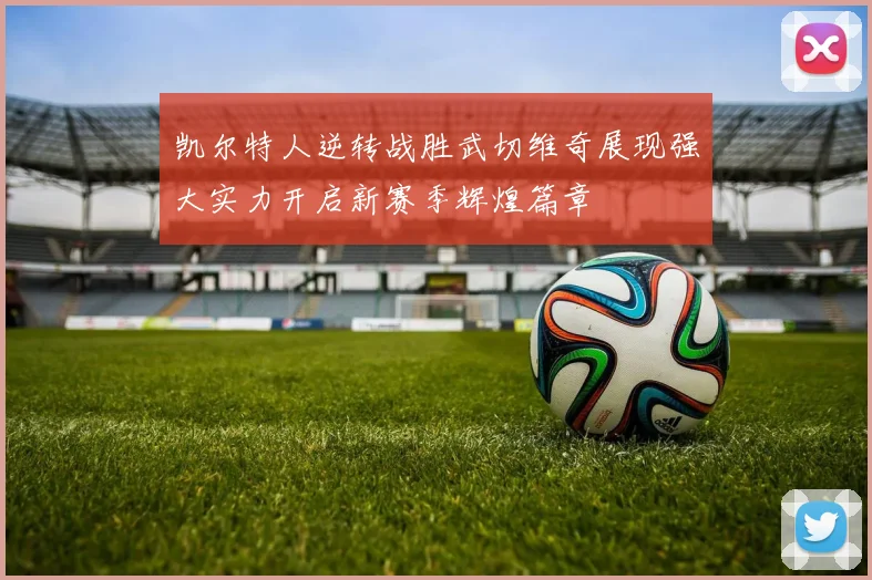 凯尔特人逆转战胜武切维奇展现强大实力开启新赛季辉煌篇章