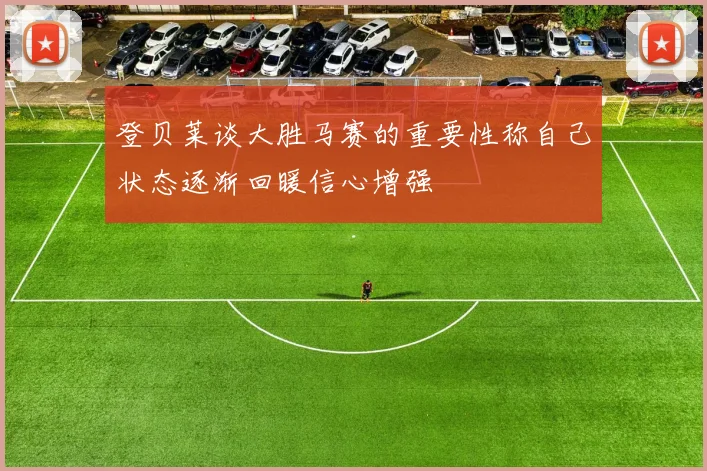 登贝莱谈大胜马赛的重要性称自己状态逐渐回暖信心增强