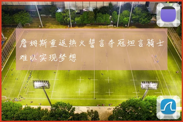 詹姆斯重返热火誓言夺冠坦言骑士难以实现梦想